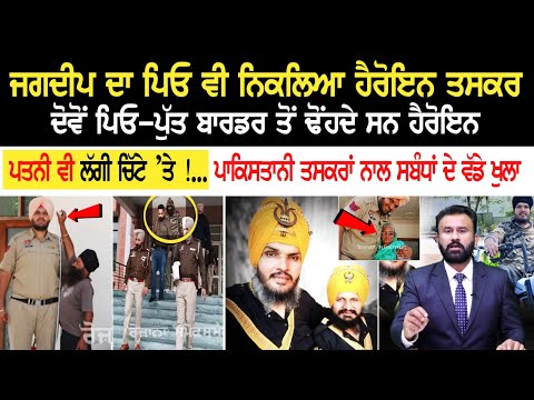 Jagdeep Singh ਦਾ ਪਿਓ ਵੀ ਨਿਕਲਿਆ ਹੈਰੋਇਨ ਤਸਕਰ, ਦੋਵੋਂ ਪਿਓ-ਪੁੱਤ ਬਾਰਡਰ ਤੋਂ ਢੋਂਹਦੇ ਸਨ ਹੈਰੋਇਨ