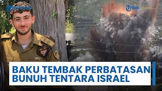 Baku Tembak Jarak Nol di Perbatasan Lebanon Bunuh Tentara Israel, Hizbullah Lancarkan Serangan Dekat