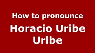 How to pronounce Horacio Uribe Uribe