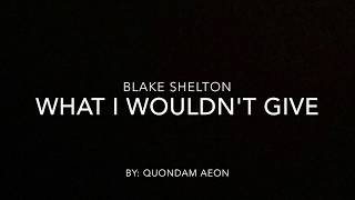 What I wouldn&#39;t give - Blake Shelton (lyrics)