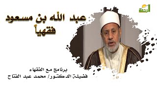 عبد الله بن مسعود فقهياً برنامج مع الفقهاء مع فضيلة الدكتور محمد عبد الفتاح
