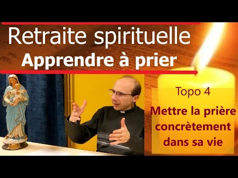 Mettre la prière concrètement dans ma vie - retraite pour apprendre à prier - topo 4
