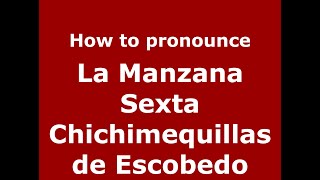 How to pronounce La Manzana Sexta Chichimequillas De Escobedo