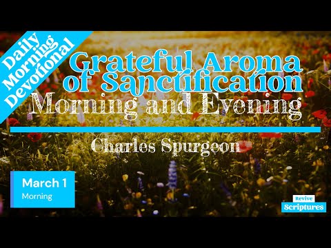March 1 Morning Devotional | Grateful Aroma of Sanctification | Morning and Evening by C.H. Spurgeon