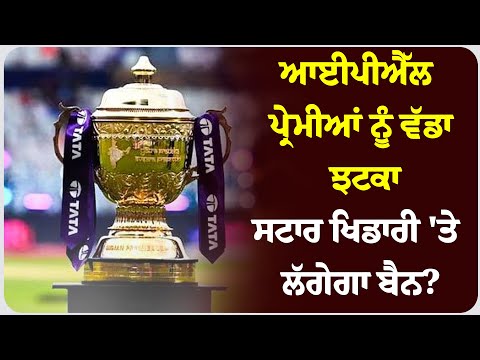 ਆਈਪੀਐੱਲ ਪ੍ਰੇਮੀਆਂ ਨੂੰ ਵੱਡਾ ਝਟਕਾ, ਸਟਾਰ ਖਿਡਾਰੀ 'ਤੇ ਲੱਗੇਗਾ ਬੈਨ? BCCI ਦੀ ਤਿੱਖੀ ਨਜ਼ਰ !