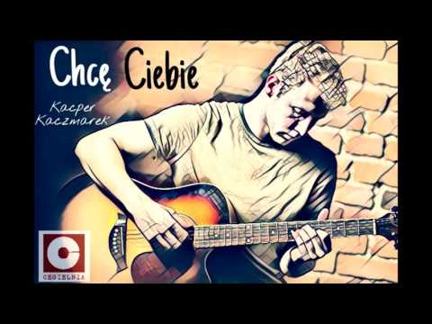 Kacper Kaczmarek - Chcę Ciebie