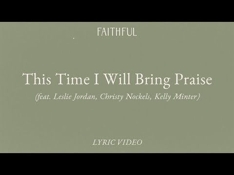This Time I Will Bring Praise (Lyric) | FAITHFUL ft. Leslie Jordan, Christy Nockels, Kelly Minter