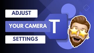 Perfect Your Video Calls in Microsoft Teams - Adjust Your Camera Setti