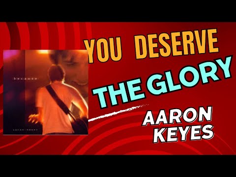 You Deserve The Glory Lyrics - Aaron Keyes