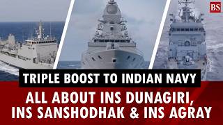 Triple boost to Indian Navy: All about INS Dunagiri, INS Sanshodhak & INS Agray