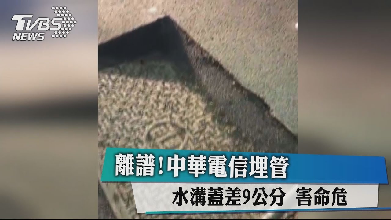 離譜!中華電信埋管 水溝蓋差9公分害命危