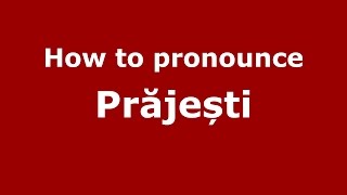 How to pronounce Prăjești