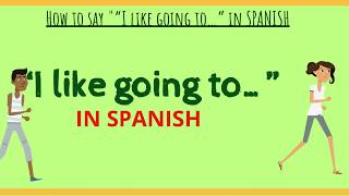 HOW TO SAY "I LIKE GOING TO" IN SPANISH