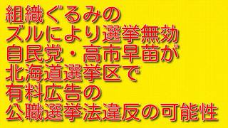 【組織ぐるみのズルにより選挙無効】自民党・高市早苗が北海道選挙区で有料広告の公職選挙法違反の可能性