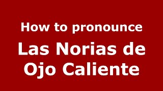 How to pronounce Las Norias De Ojo Caliente