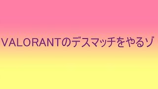 VALORANTのデスマッチをやるゾ１【ロキサイ】