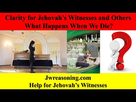 Clarity for Jehovah's Witnesses and Others - What Happens When We Die?
