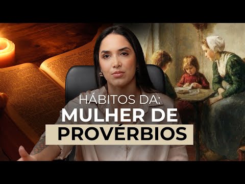 Como ter os hábitos que a mulher de provérbios tinha?🔥