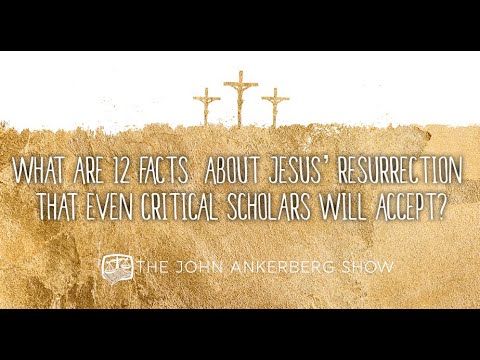 What are 12 facts about Jesus’ resurrection that even critical scholars will accept?
