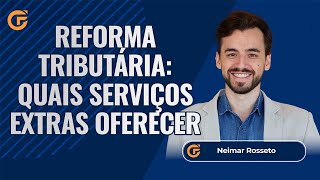 REFORMA TRIBUTÁRIA: SAIBA QUAIS SERVIÇOS EXTRAS OFERECER AOS SEUS CLIENTES