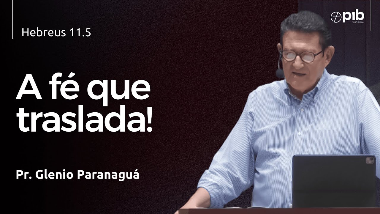 A FÉ QUE TRASLADA! - Hebreus 11.5 - Pr. Glenio Paranaguá
