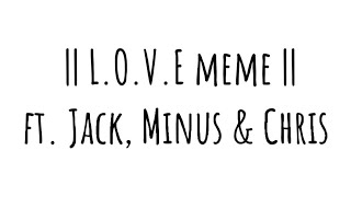 L.O.V.E. Meme || Ft. Jack, Minus & Chris || Audio belongs to @michaelbuble