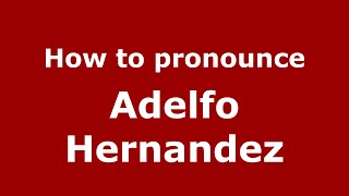 How to pronounce Adelfo Hernandez