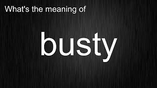 What's the meaning of busty, How to pronounce busty