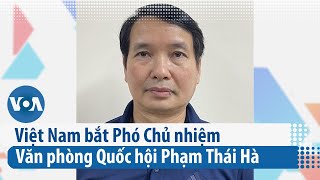 Việt Nam bắt Phó Chủ nhiệm Văn phòng Quốc hội Phạm Thái Hà | VOA Tiếng Việt