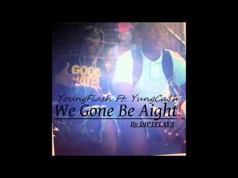 @DJPTPLAYA-We Gone Be Aight YoungFlash Ft.Yung Ca$h
