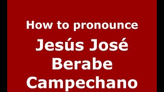 How to pronounce Jes&uacute;s Jos&eacute; Berabe Campechano