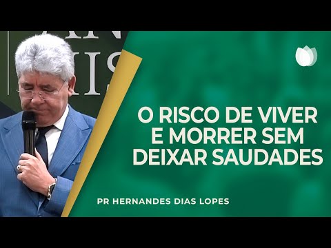 O RISCO DE VIVER E MORRER SEM DEIXAR SAUDADES | Rev. Hernandes Dias Lopes | IPP