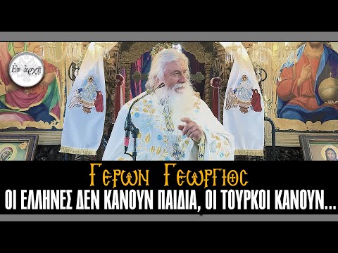 Γέρων Γεώργιος:  ΟΙ ΕΛΛΗΝΕΣ ΔΕΝ ΚΑΝΟΥΝ ΠΑΙΔΙΑ, ΟΙ ΤΟΥΡΚΟΙ ΚΑΝΟΥΝ...