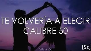 Te Volvería a Elegir - Calibre 50 (letra)