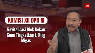Komisi XII DPR RI - Revitalisasi Blok Rokan Guna Tingkatkan Lifting Migas - TVR 120