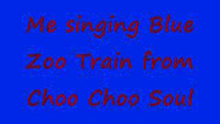Me singing Blue Zoo Train from Choo Choo Soul