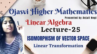 Lecture 25- Isomorphism Of Vector Space, linear transformation,linear algebra| B.sc ,M.sc, CSIR-NET