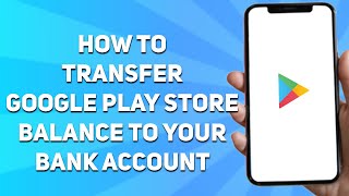 How to Transfer Google Play Store Balance to Your Bank Account (Full Guide)