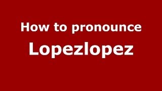 How to pronounce Lopezlopez