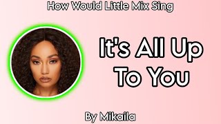 How Would Little Mix Sing ~ It's All Up To You ~ By Mikaila (Track 6)