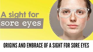Origins and Embrace of A Sight for Sore Eyes