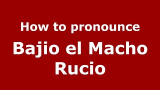 How to pronounce Bajio El Macho Rucio