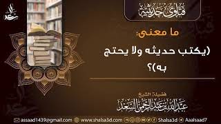 ما معنى يكتب حديثه ولا يحتجه به؟ image