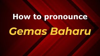 How to pronounce Gemas Baharu