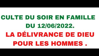 CULTE DU SOIR EN FAMILLE DU 12/06/2022 : LA DÉLIVRANCE DE DIEU POUR LES HOMMES.