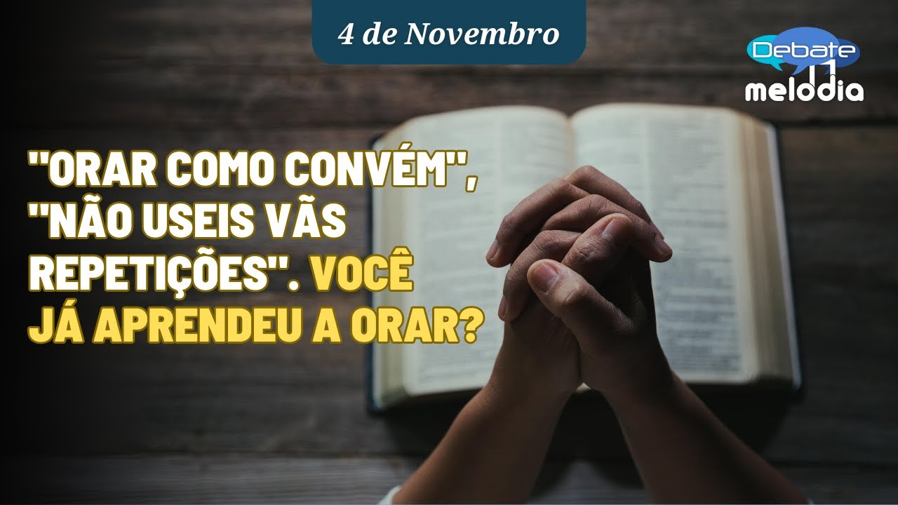 "Orar como convém", "Não useis vãs repetições". VOCÊ JÁ APRENDEU A ORAR?