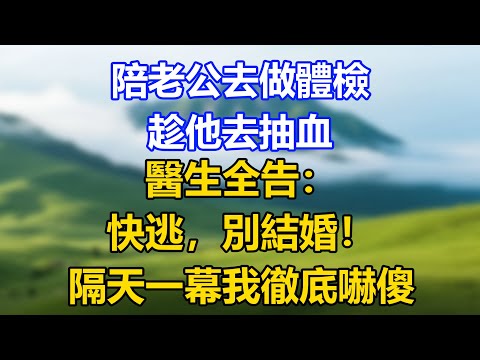 陪老公去做體檢，趁他去抽血，醫生全告：快逃，別結婚！隔天一幕我徹底嚇傻