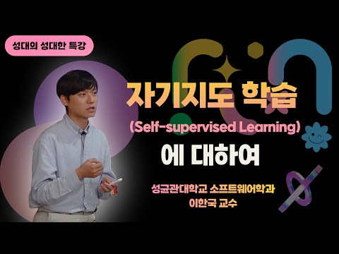 [성대의 성대한 특강] 자기지도 학습(Self-supervised Learning)에 대하여) ㅣ 이한국 성균관대 소프트웨어학과 교수