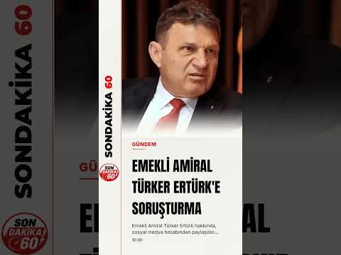 Emekli Amiral Türker Ertürk hakkında soruşturma başlatıldı