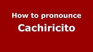 How to pronounce Cachiricito
